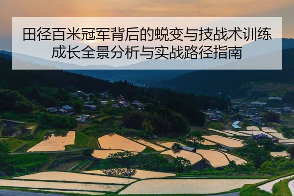 田径百米冠军背后的蜕变与技战术训练成长全景分析与实战路径指南