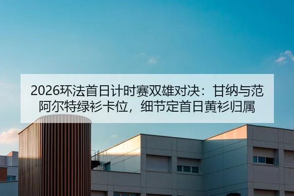 2026环法首日计时赛双雄对决：甘纳与范阿尔特绿衫卡位，细节定首日黄衫归属